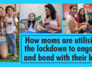 How moms are utilising the lockdown to bond with their kids
