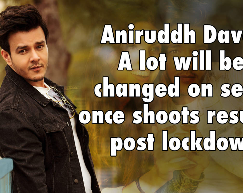 
Aniruddh Dave: A lot will be changed on sets once shoots resume post lockdown
