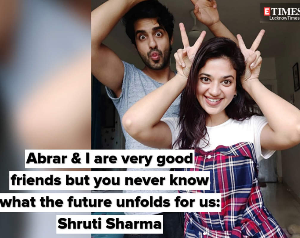 
Abrar and I are very good friends but you never know what the future unfolds for us: Shruti Sharma
