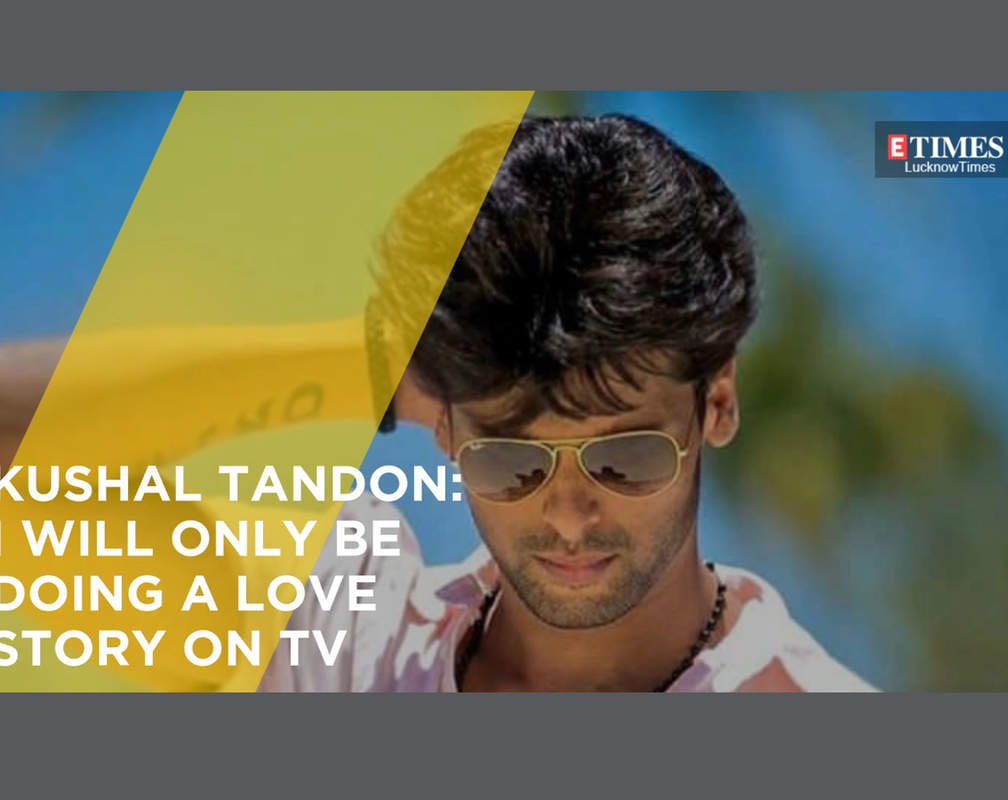
Kushal Tandon: I will only be doing a love story on TV
