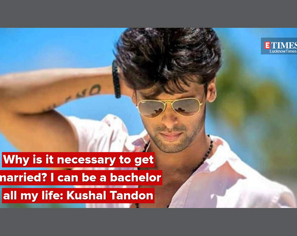 
Why is it necessary to get married I can happily be a bachelor all my life: Kushal Tandon
