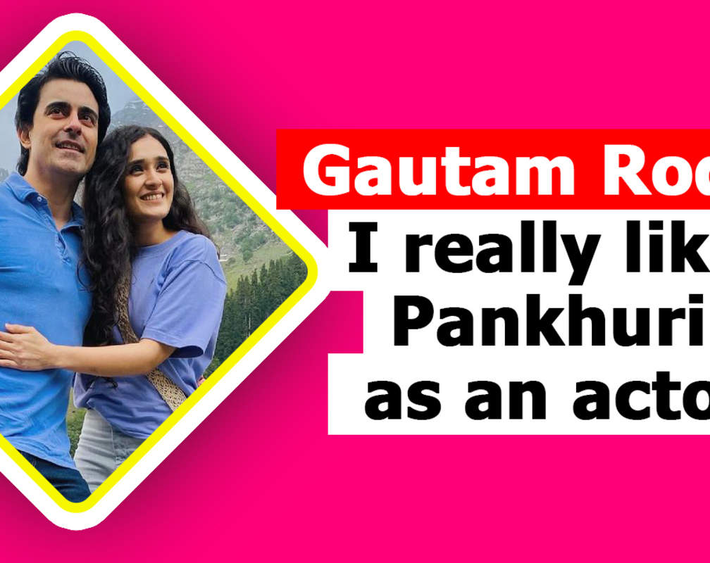 
Gautam Rode- I really like Pankhuri as an actor
