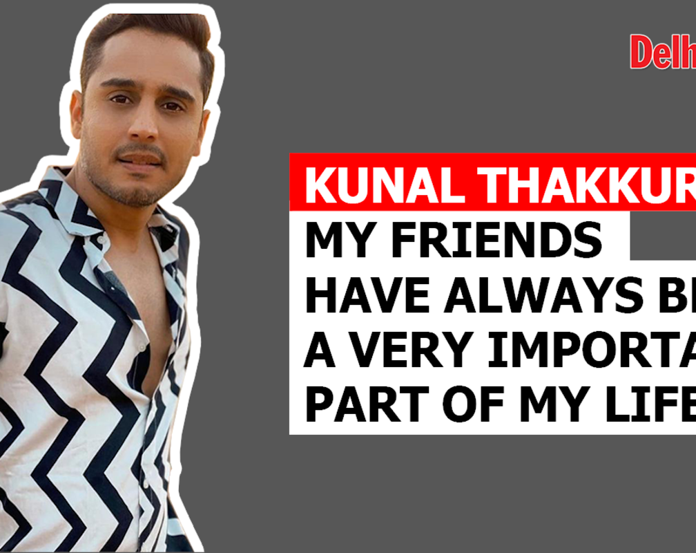 
Kunal Thakkur: My friends have always been a very important part of my life
