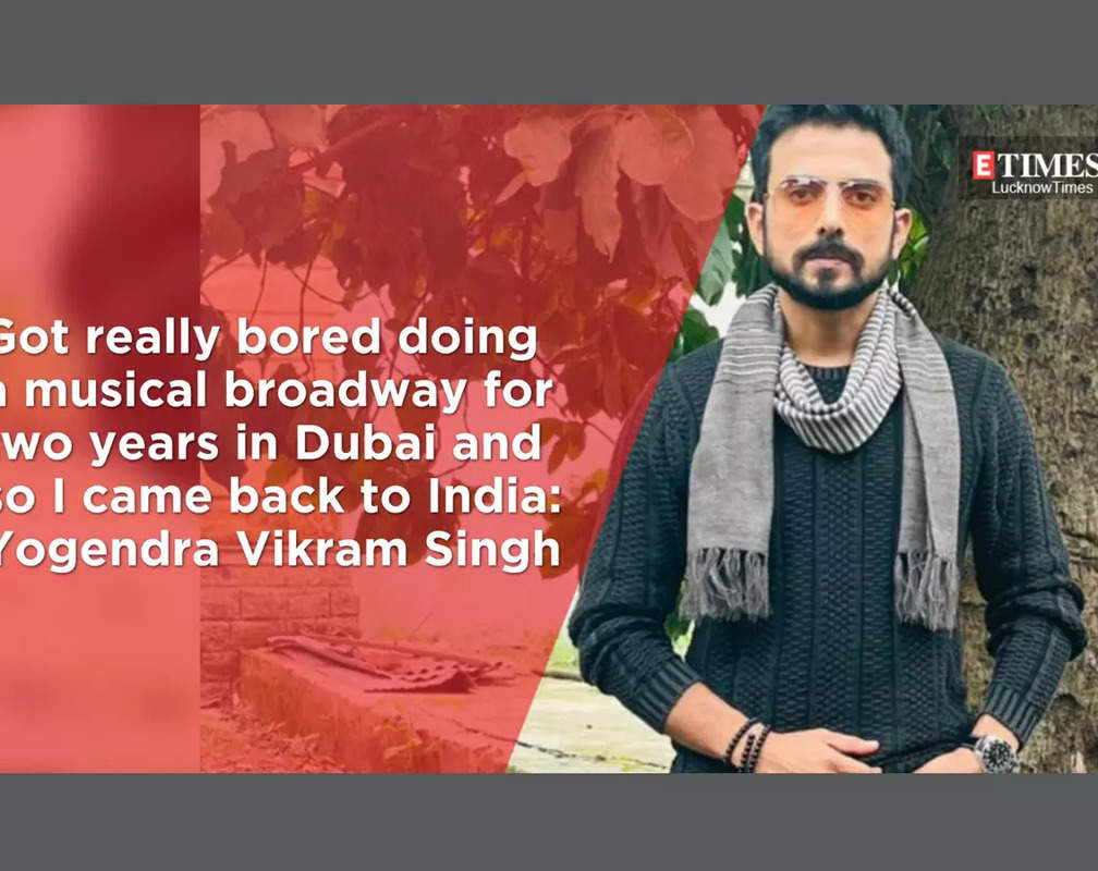 
I got really bored doing a musical Broadway for two years in Dubai and came back to India: Yogendra Vikram Singh
