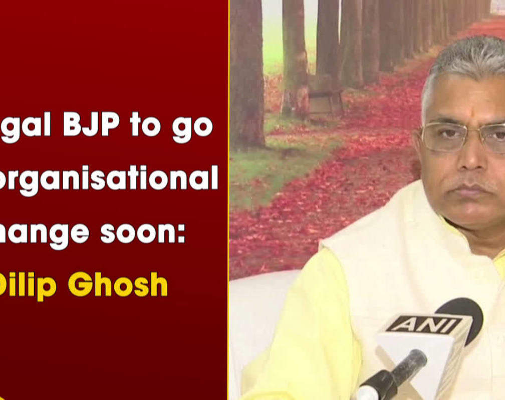 
Bengal BJP to go for organisational change soon: Dilip Ghosh
