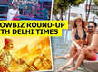 
Showbiz round-up with Delhi Times
