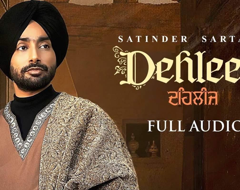 
Listen To Latest Punjabi Official Audio Song - 'Dehleez' Sung By Satinder Sartaaj
