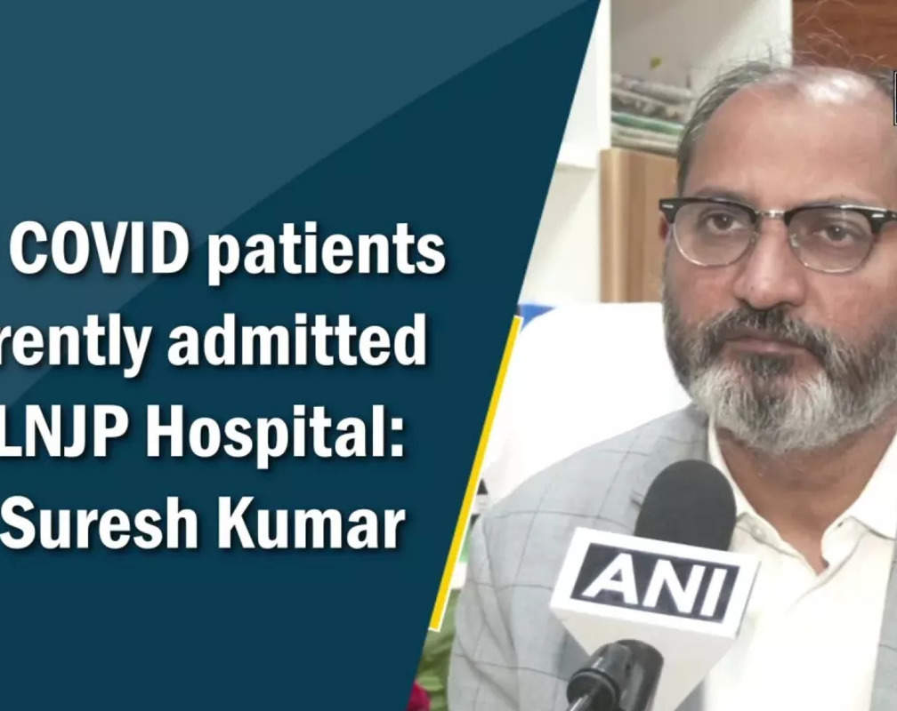 
130 COVID patients currently admitted at LNJP Hospital: Dr Suresh Kumar
