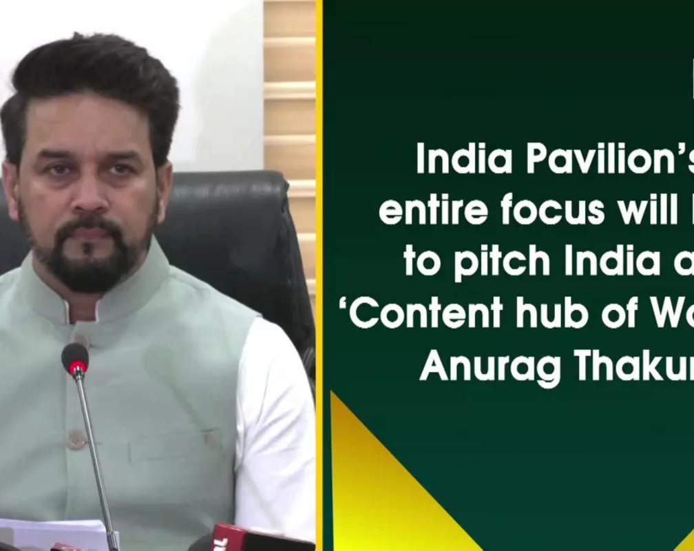 
India Pavilion’s entire focus will be to pitch India as ‘Content hub of World’: Anurag Thakur
