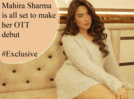 Mahira Sharma is all set to debut in the world of OTT - Exclusive