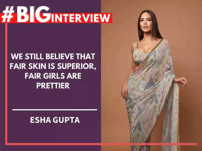 Esha Gupta: We still believe that fair skin is superior, fair girls are prettier - #BigInterview