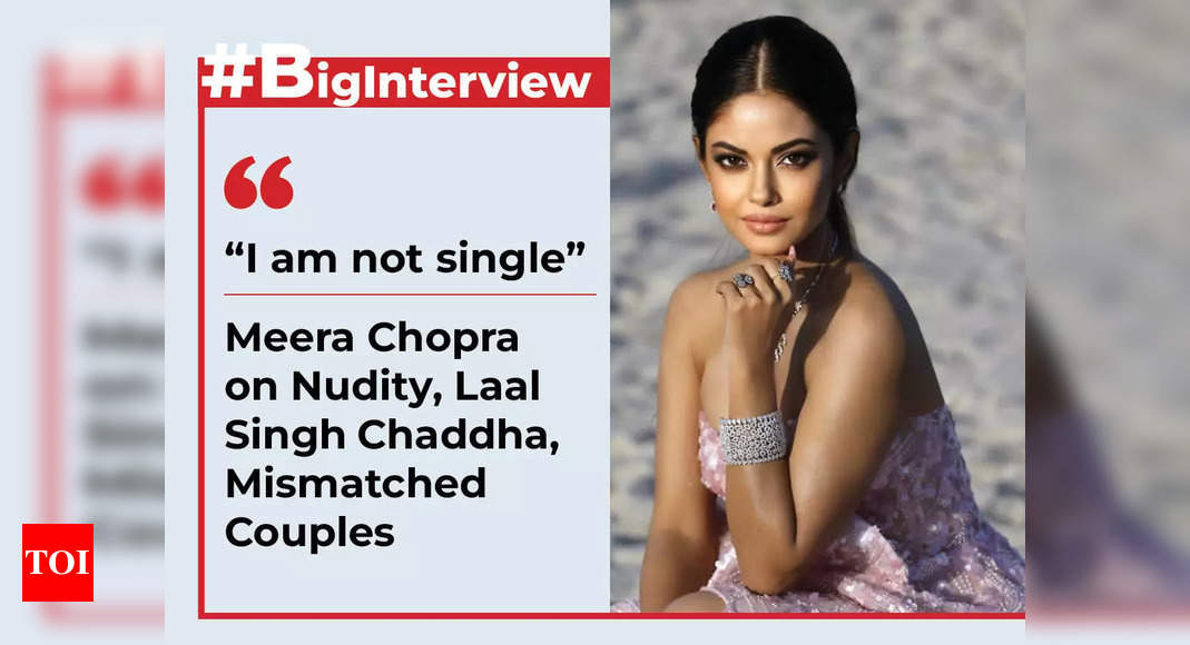 Meera Chopra on Nudity, Laal Singh Chaddha, Mismatched Couples: “I am not single” | Big Interview – Times of India