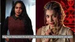 Bigg Boss Malayalam 4's arch rivals Nimisha and Dilsha lock horns yet again