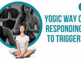 Yogic way of responding to triggers