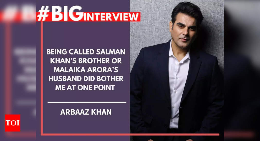 Arbaaz Khan: Being called Salman Khan’s brother or Malaika Arora’s husband did bother me at one point – BigInterview – Times of India