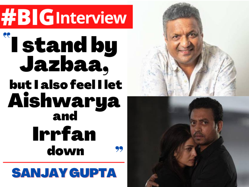 Sanjay Gupta: I stand by Jazbaa, but I also feel I let Aishwarya Rai Bachchan and Irrfan Khan down - #BigInterview