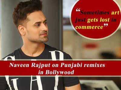 Naveen Rajput on Punjabi remixes in Bollywood: Sometimes art just gets lost in commerce - Exclusive