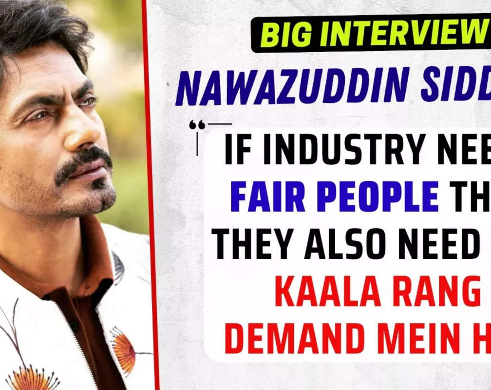 
Nawazuddin Siddiqui: If industry wants fair people, they also need me. Kaala rang demand mein hai - Big Interview
