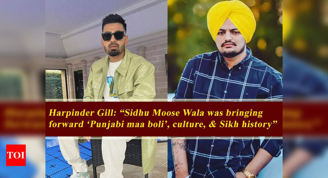 Harpinder Gill recalls late singer Sidhu Moose Wala; says, “He was bringing forward ‘Punjabi maa boli’, culture, and Sikh history” – Exclusive – Times of India