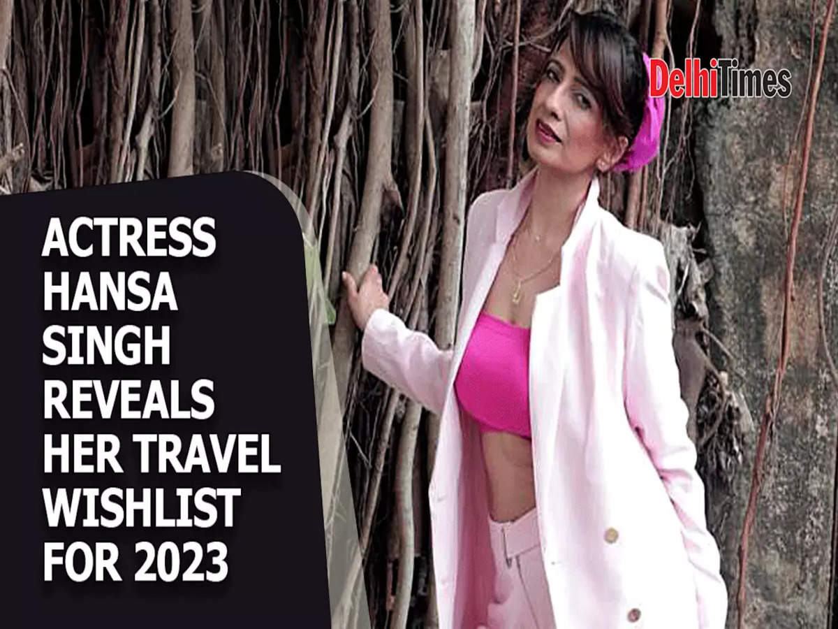 Actress Hansa Singh reveals her travel wishlist for 2023