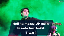 Holi ka mazaa UP mein hi aata hai: Ankit Tiwari