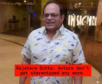 Rajatava Dutta: Actors don’t get stereotyped any more, things are changing a lot