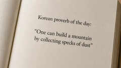 Korean proverb of the day: &ldquo;One can build a mountain by collecting specks of dust&rdquo; &mdash; how small efforts gradually create big results